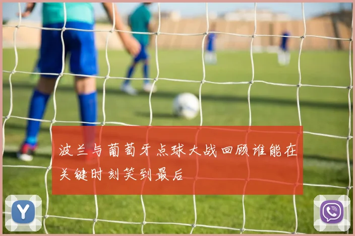 波兰与葡萄牙点球大战回顾谁能在关键时刻笑到最后