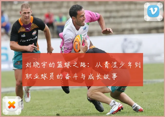 刘晓宇的篮球之路：从青涩少年到职业球员的奋斗与成长故事