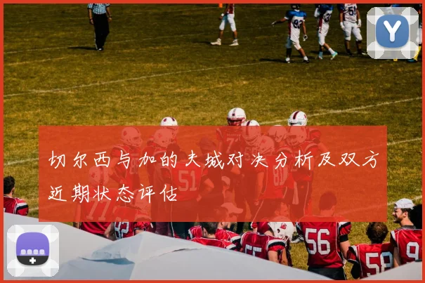 切尔西与加的夫城对决分析及双方近期状态评估