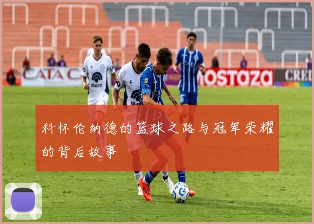 科怀伦纳德的篮球之路与冠军荣耀的背后故事