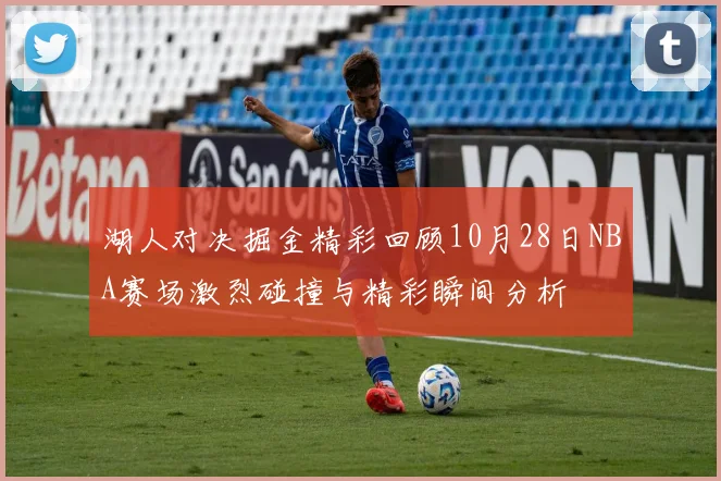 湖人对决掘金精彩回顾10月28日NBA赛场激烈碰撞与精彩瞬间分析